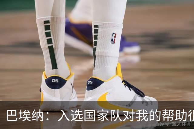 巴埃纳：入选国家队对我的帮助很大；希望对阵佛得角时能首发出战